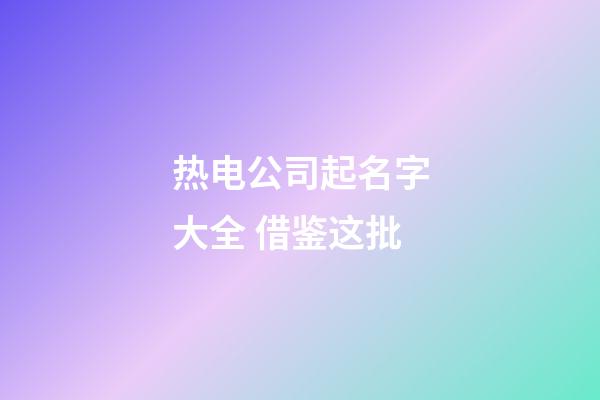 热电公司起名字大全 借鉴这批-第1张-公司起名-玄机派